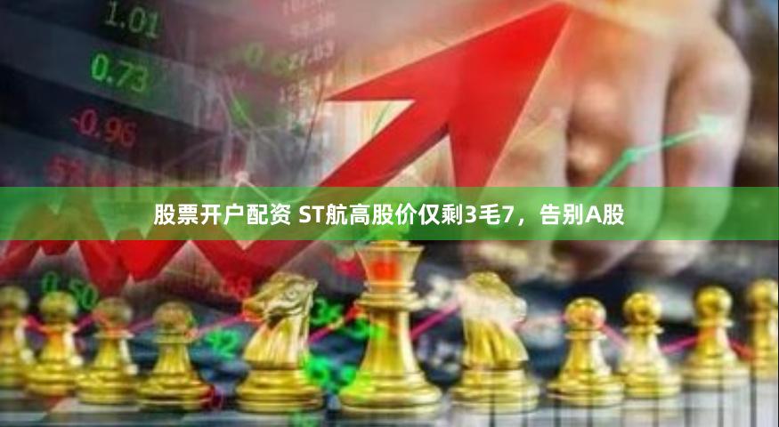 股票开户配资 ST航高股价仅剩3毛7，告别A股