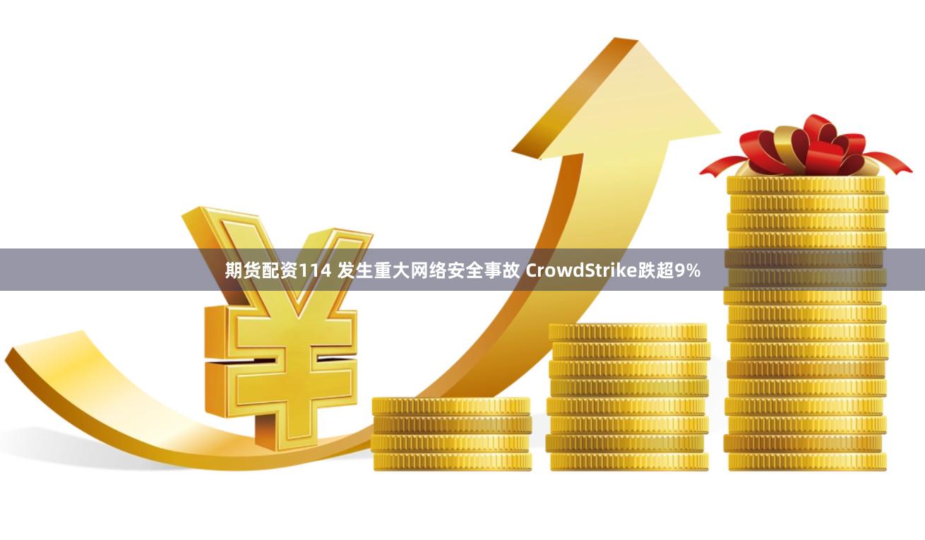 期货配资114 发生重大网络安全事故 CrowdStrike跌超9%