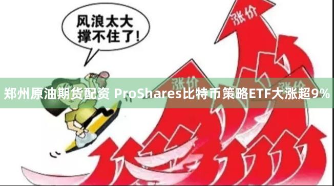 郑州原油期货配资 ProShares比特币策略ETF大涨超9%