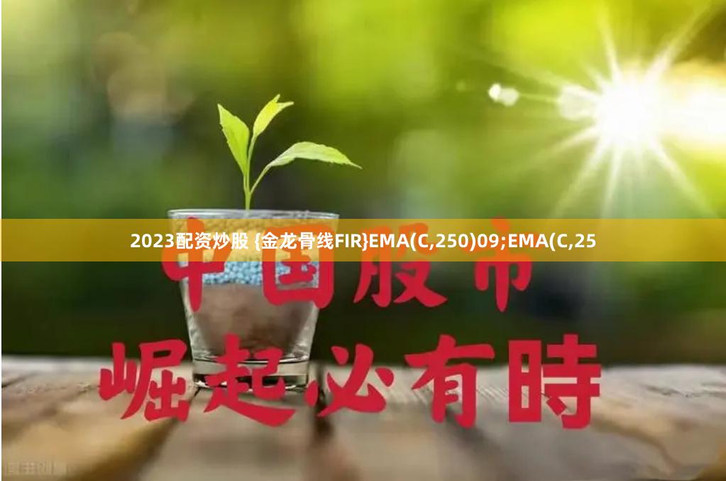 2023配资炒股 {金龙骨线FIR}EMA(C,250)09;EMA(C,25