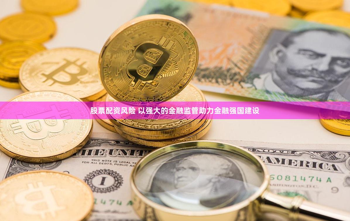 股票配资风险 以强大的金融监管助力金融强国建设