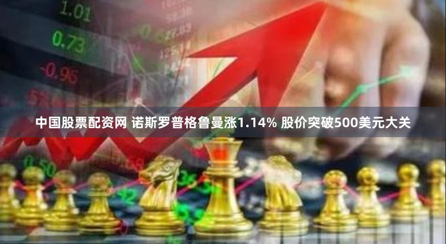 中国股票配资网 诺斯罗普格鲁曼涨1.14% 股价突破500美元大关