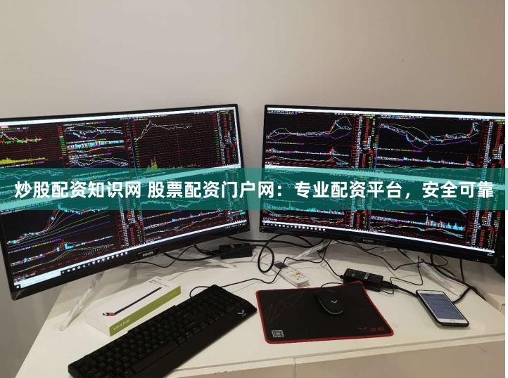 炒股配资知识网 股票配资门户网：专业配资平台，安全可靠
