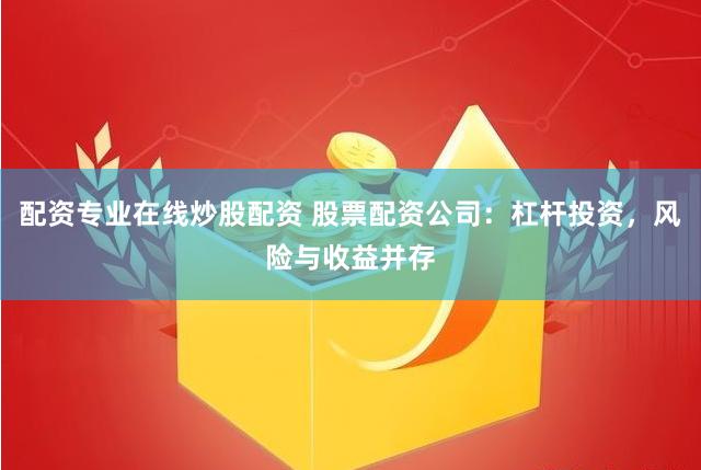 配资专业在线炒股配资 股票配资公司：杠杆投资，风险与收益并存