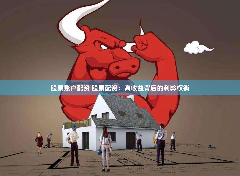 股票账户配资 股票配资：高收益背后的利弊权衡