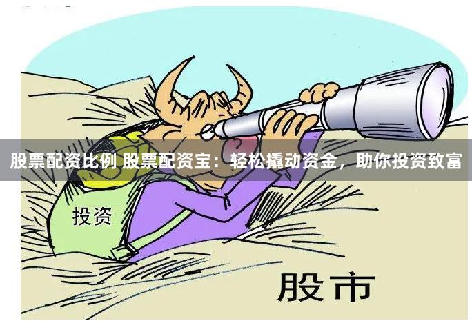 股票配资比例 股票配资宝：轻松撬动资金，助你投资致富