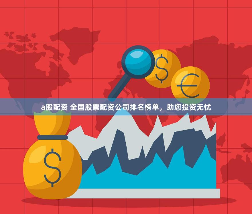 a股配资 全国股票配资公司排名榜单，助您投资无忧