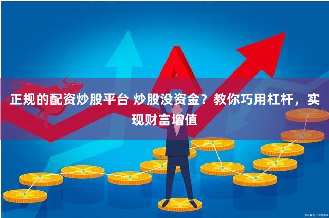 正规的配资炒股平台 炒股没资金？教你巧用杠杆，实现财富增值