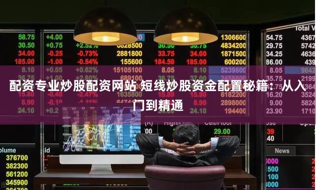 配资专业炒股配资网站 短线炒股资金配置秘籍：从入门到精通