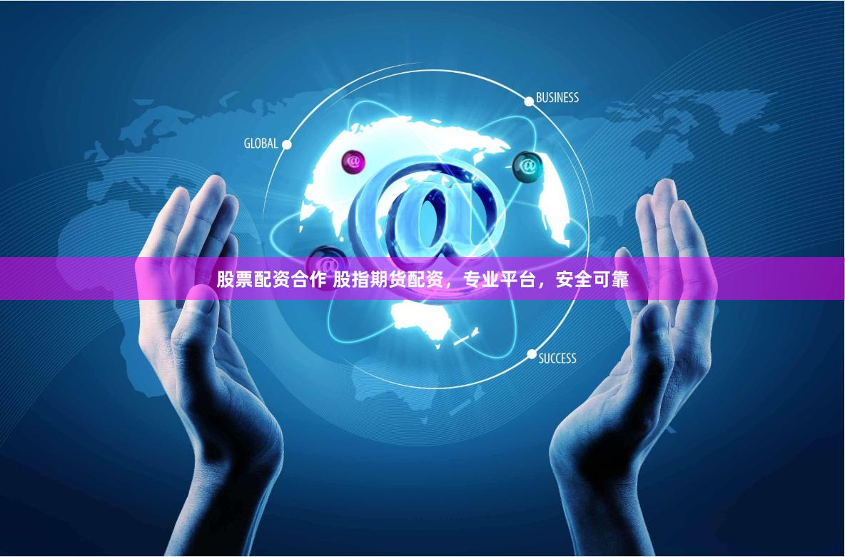 股票配资合作 股指期货配资，专业平台，安全可靠