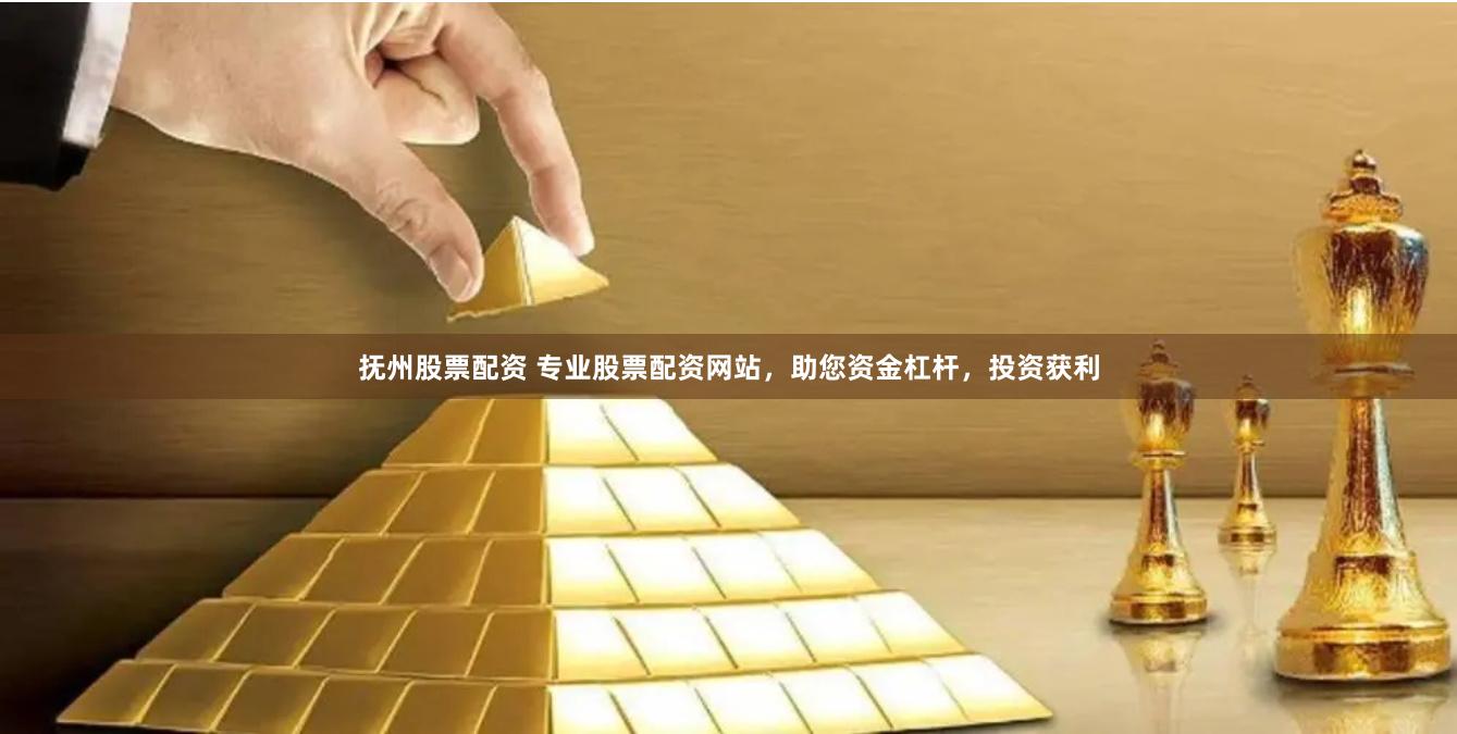 抚州股票配资 专业股票配资网站，助您资金杠杆，投资获利