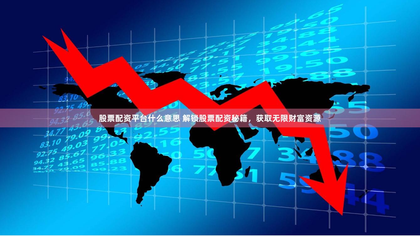 股票配资平台什么意思 解锁股票配资秘籍，获取无限财富资源