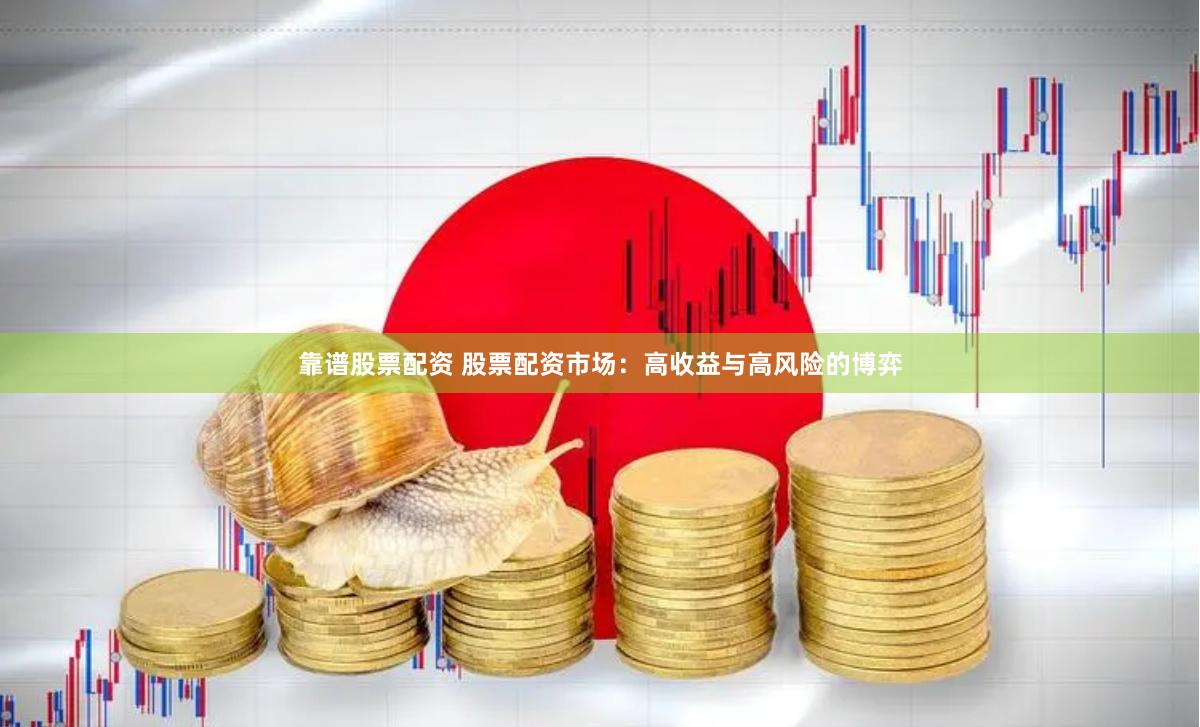 靠谱股票配资 股票配资市场：高收益与高风险的博弈