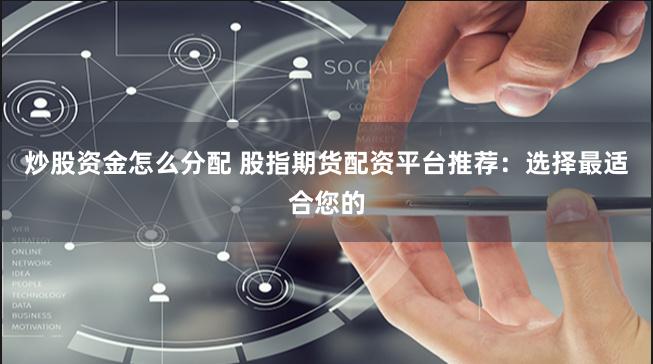 炒股资金怎么分配 股指期货配资平台推荐：选择最适合您的