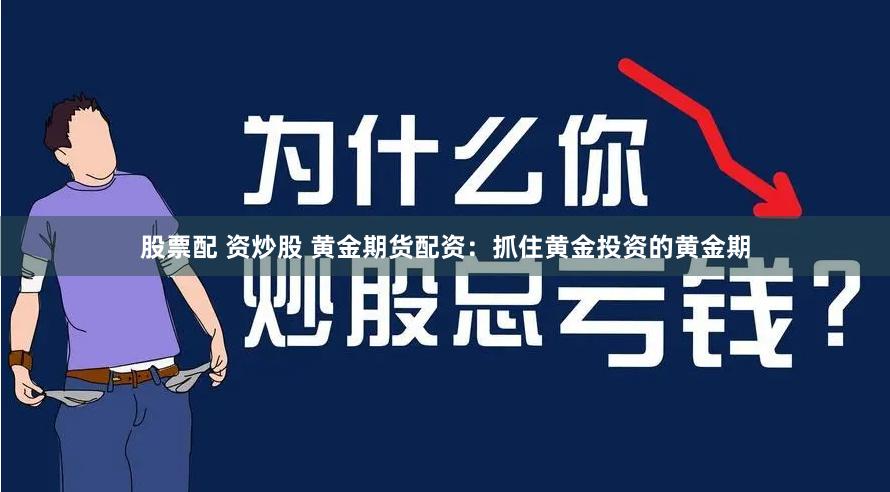 股票配 资炒股 黄金期货配资：抓住黄金投资的黄金期