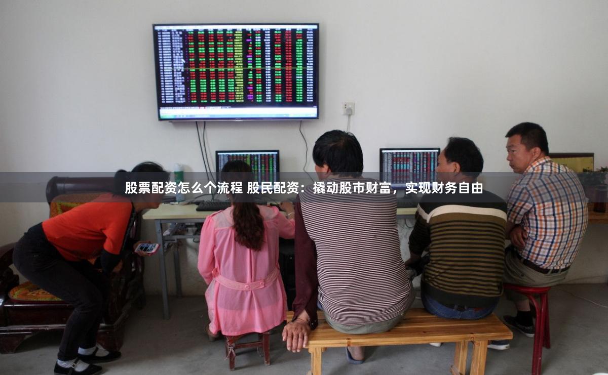 股票配资怎么个流程 股民配资：撬动股市财富，实现财务自由