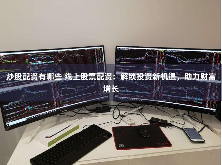 炒股配资有哪些 线上股票配资：解锁投资新机遇，助力财富增长