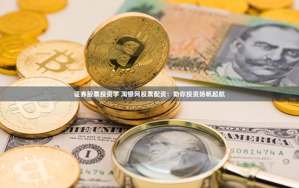 证券股票投资学 淘银网股票配资：助你投资扬帆起航