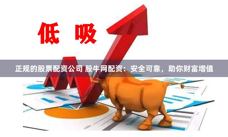 正规的股票配资公司 股牛网配资：安全可靠，助你财富增值