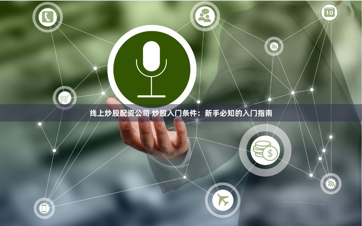 线上炒股配资公司 炒股入门条件：新手必知的入门指南