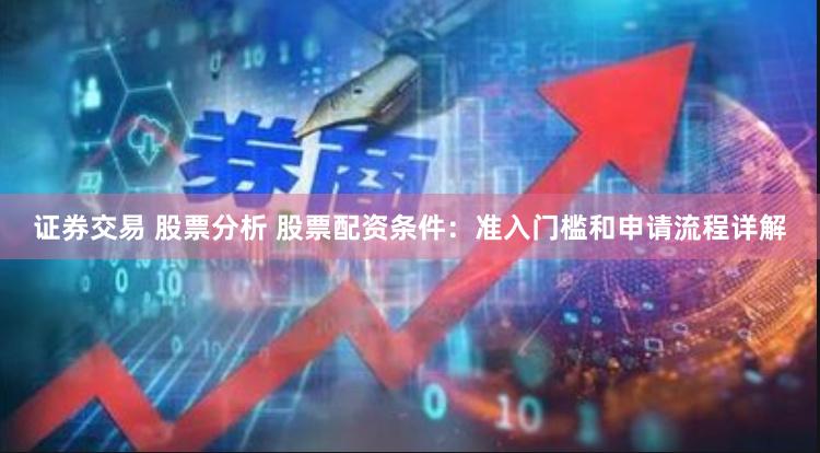 证券交易 股票分析 股票配资条件：准入门槛和申请流程详解