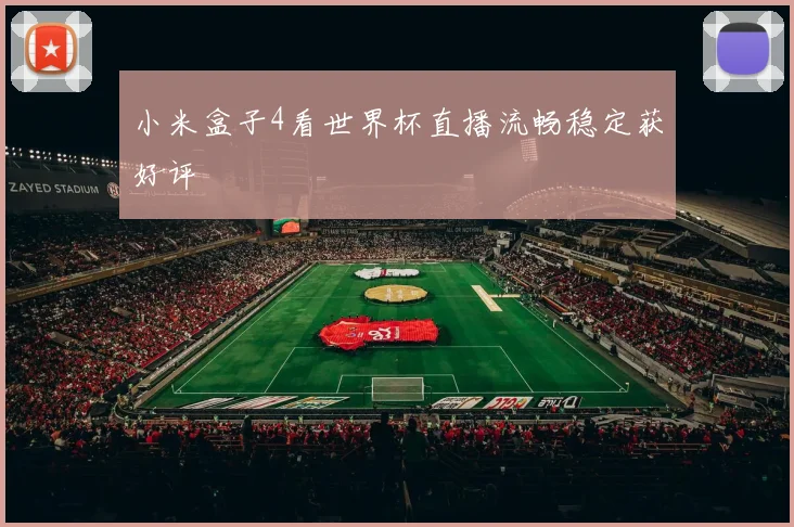 小米盒子4看世界杯直播流畅稳定获好评