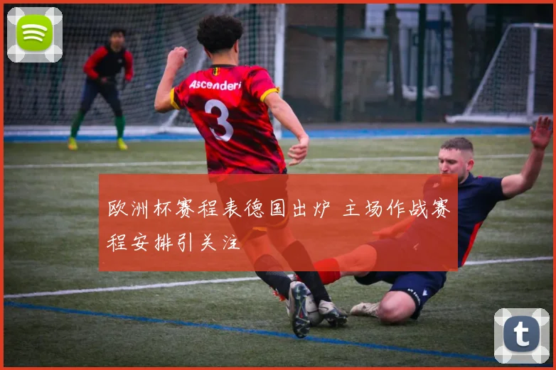 欧洲杯赛程表德国出炉 主场作战赛程安排引关注