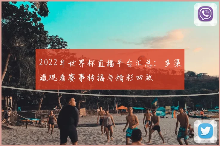 2022年世界杯直播平台汇总:多渠道观看赛事转播与精彩回放