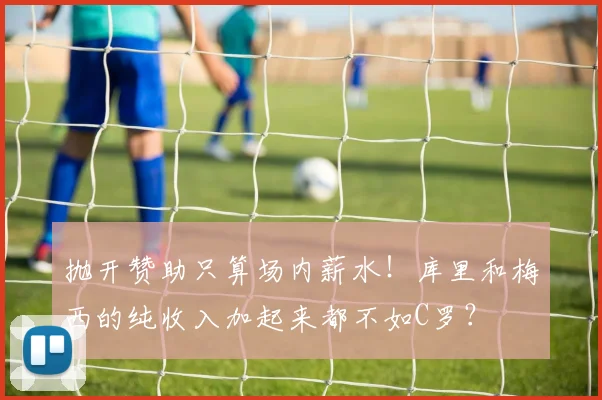 抛开赞助只算场内薪水！库里和梅西的纯收入加起来都不如C罗？