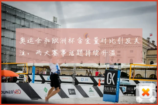 奥运会和欧洲杯含金量对比引发关注，两大赛事话题持续升温