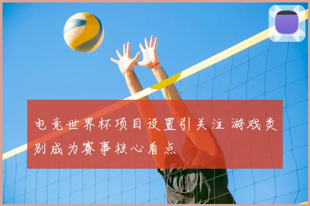电竞世界杯项目设置引关注 游戏类别成为赛事核心看点