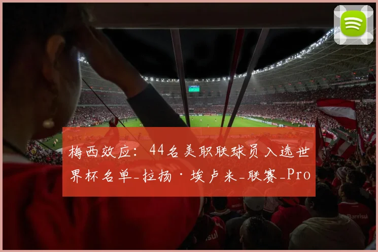 梅西效应:44名美职联球员入选世界杯名单_拉扬·埃卢米_联赛_Pro