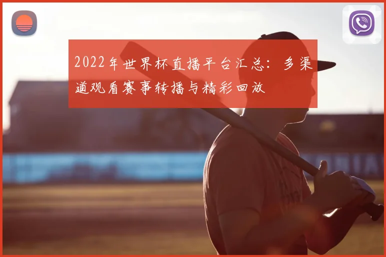 2022年世界杯直播平台汇总:多渠道观看赛事转播与精彩回放