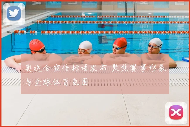 奥运会宣传标语发布 聚焦赛事形象与全球体育氛围