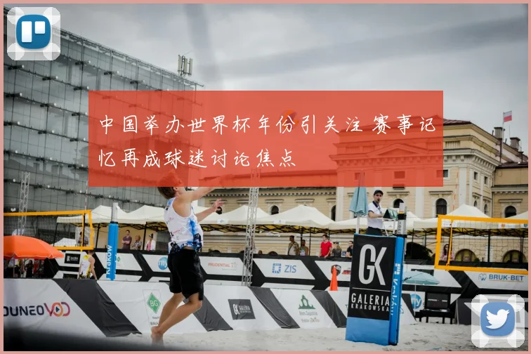 中国举办世界杯年份引关注 赛事记忆再成球迷讨论焦点