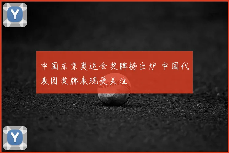 中国东京奥运会奖牌榜出炉 中国代表团奖牌表现受关注
