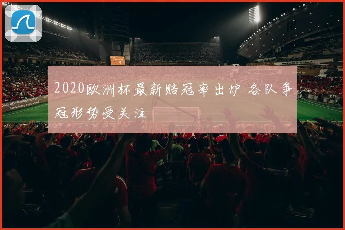 2020欧洲杯最新赔冠率出炉 各队争冠形势受关注