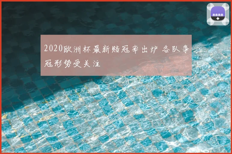 2020欧洲杯最新赔冠率出炉 各队争冠形势受关注