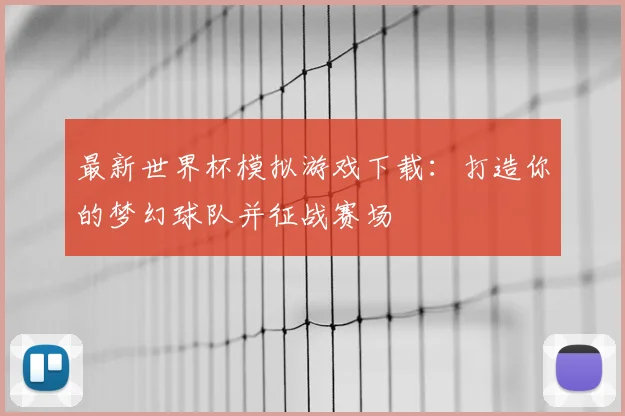 最新世界杯模拟游戏下载:打造你的梦幻球队并征战赛场