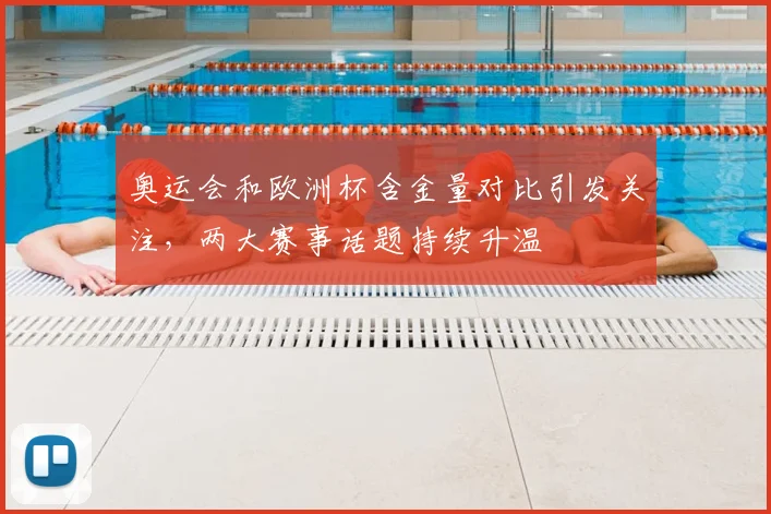 奥运会和欧洲杯含金量对比引发关注，两大赛事话题持续升温