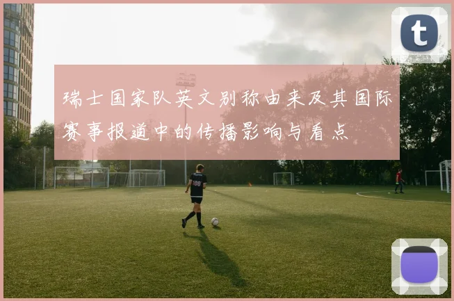 瑞士国家队英文别称由来及其国际赛事报道中的传播影响与看点