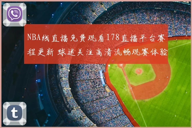 NBA线直播免费观看178直播平台赛程更新 球迷关注高清流畅观赛体验