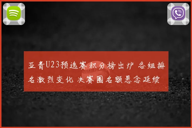 亚青U23预选赛积分榜出炉 各组排名激烈变化 决赛圈名额悬念延续