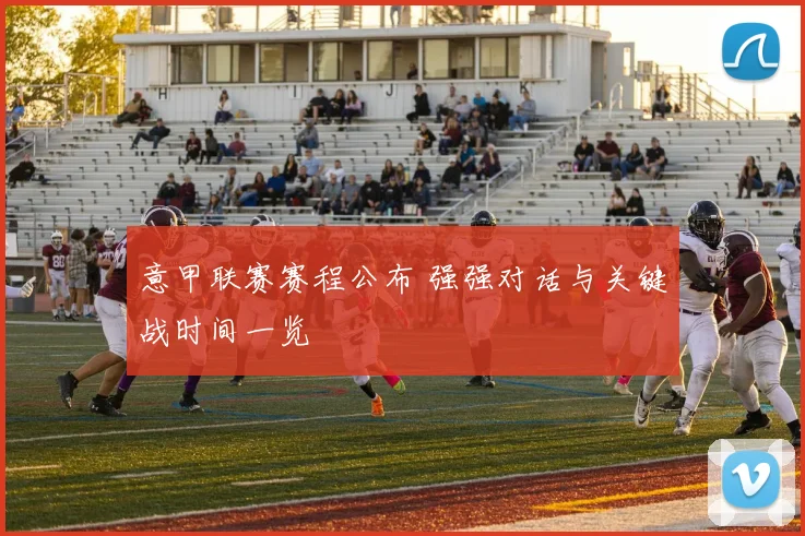 意甲联赛赛程公布 强强对话与关键战时间一览