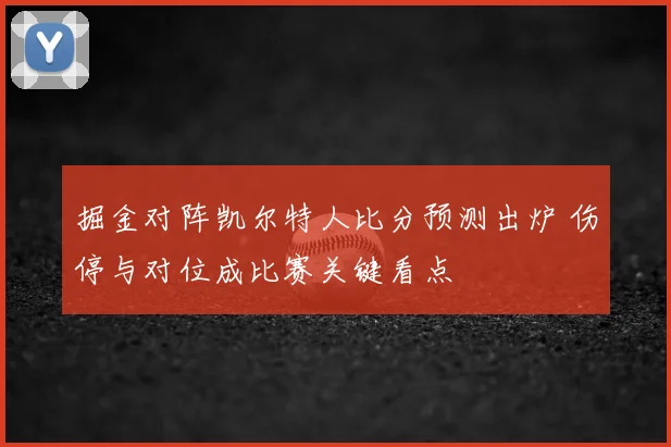 掘金对阵凯尔特人比分预测出炉 伤停与对位成比赛关键看点