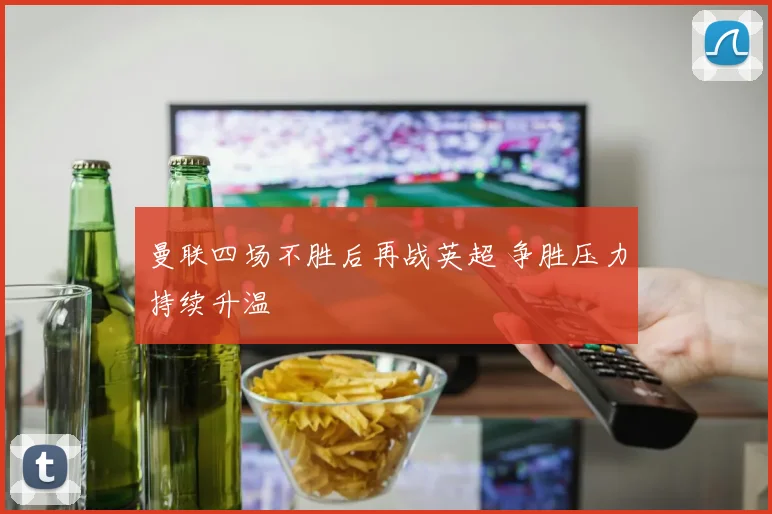曼联四场不胜后再战英超 争胜压力持续升温