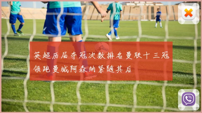 英超历届夺冠次数排名曼联十三冠领跑曼城阿森纳紧随其后