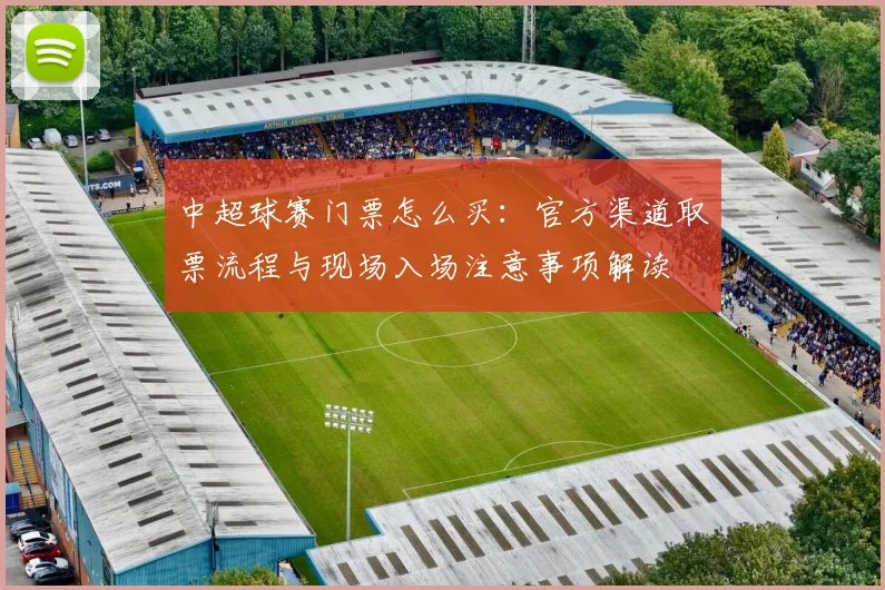 中超球赛门票怎么买：官方渠道取票流程与现场入场注意事项解读