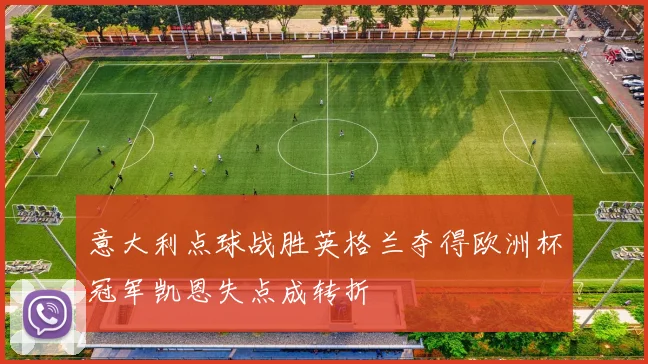 意大利点球战胜英格兰夺得欧洲杯冠军凯恩失点成转折