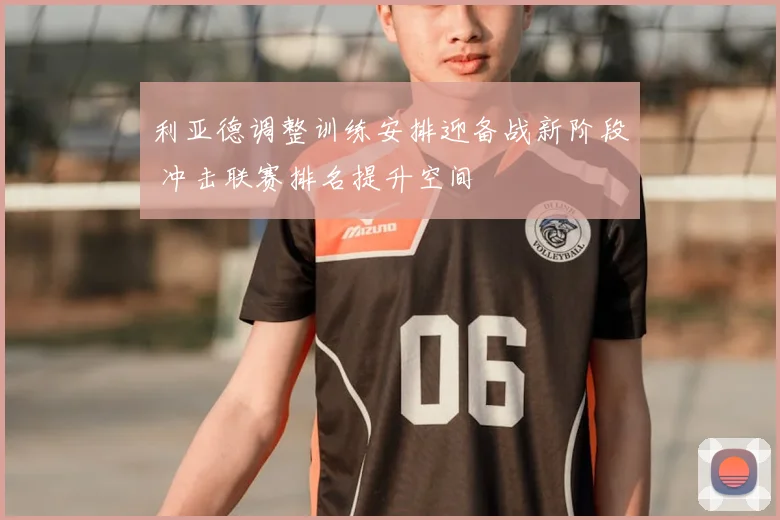 利亚德调整训练安排迎备战新阶段 冲击联赛排名提升空间